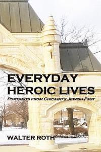 Walter Roth - Everyday Heroic Lives: Portraits from Chicago's Jewish Past, Häftad