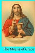 The Means of Grace: A Complete Exposition of the Seven Sacraments, Their Institution, Meaning, Requirements, Ceremonies and Efficacy; of t