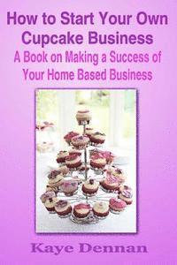 Kaye Dennan - How to Start Your Own Cupcake Business: A Book on Making a Success of Your Home Based Business, Häftad. Tillgänglighet: Lägg i varukorg