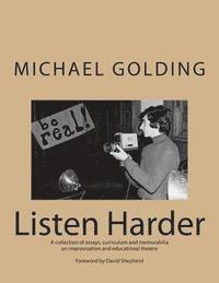 Michael Golding - Listen Harder: A collection of essays, curriculum and memorabilia on improvisation and educational theatre, Häftad