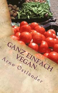 Ganz einfach vegan.: Vegane Ernährung ganz simpel erklärt mit 99 Fakten und Basics zum Einsteigen, Verstehen und Umdenken für Alle sowie ei