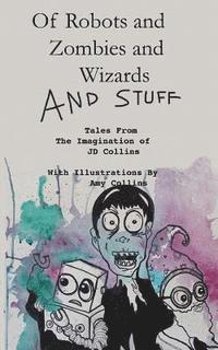 J. D. Collins - Of Robots and Zombies and Wizards and Stuff: Tales From The Imagination of JD Collins, Häftad. Tillgänglighet: Lägg i varukorg