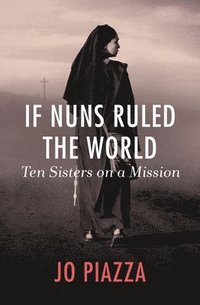If Nuns Ruled the World: Ten Sisters on a Mission