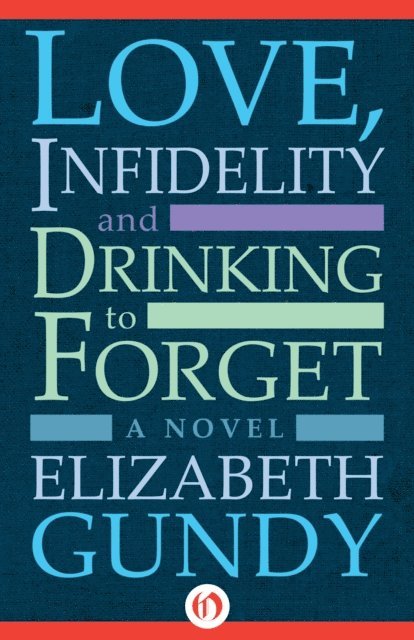 Elizabeth Gundy - Love, Infidelity and Drinking To Forget, E-bok