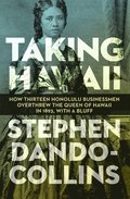 Taking Hawaii: How Thirteen Honolulu Businessmen Overthrew the Queen of Hawaii in 1893, With a Bluff