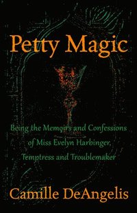 Petty Magic: Being the Memoirs and Confessions of Miss Evelyn Harbinger, Temptress and Troublemaker