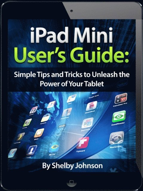 Shelby Johnson - iPad Mini User's Manual: Simple Tips and Tricks to Unleash the Power of Your Tablet! Updated with iOS 7, E-bok