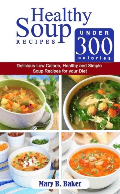 Mary B. Baker - Healthy Soup Recipes under 300 Calories - Delicious Low Calorie, Healthy and Simple Soup Recipes for your Diet, E-bok. Tillgänglighet: Lägg i varukorg