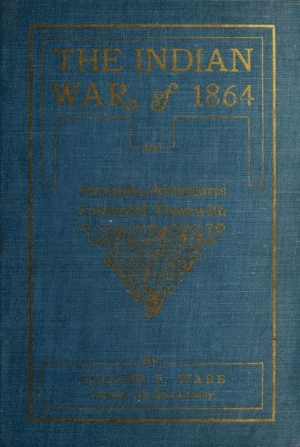 Eugene Fitch Ware - Indian War of 1864; Being A Fragment Of The Early History Of Kansas, Nebraska, Colorado And Wyoming, E-bok