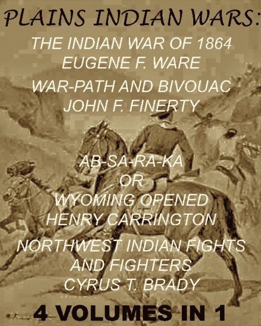 Cyrus T. Brady, Margaret I. Carrington, Henry B. Carrington, John F. Finerty, Eugene F. Ware - Plains Indian Wars: Indian War of 1864, War-Path & Bivouac, Ab-Sa-Ra-Ka Or Wyoming Opened, & Northwest Indian Fights & Fighters&quote; (4 Volumes In 1), E-bok. Tillgänglighet: Lägg i varukorg