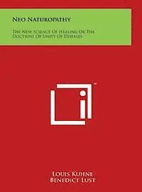 Louis Kuhne, Benedict Lust - Neo Naturopathy: The New Science of Healing or the Doctrine of Unity of Diseases, Inbunden. Tillgänglighet: Lägg i varukorg