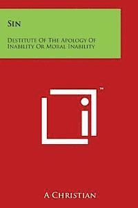 A. Christian - Sin: Destitute of the Apology of Inability or Moral Inability, Häftad