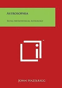 John Hazelrigg - Astrosophia: Being Metaphysical Astrology, Häftad