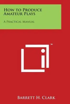 Barrett H. Clark - How to Produce Amateur Plays: A Practical Manual, Häftad. Tillgänglighet: Lägg i varukorg