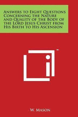 W. Mason - Answers to Eight Questions Concerning the Nature and Quality of the Body of the Lord Jesus Christ from His Birth to His Ascension, Häftad. Tillgänglighet: Lägg i varukorg