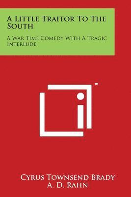 A Little Traitor To The South: A War Time Comedy With A Tragic Interlude