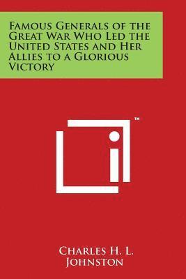 Charles H. L. Johnston - Famous Generals of the Great War Who Led the United States and Her Allies to a Glorious Victory, Häftad
