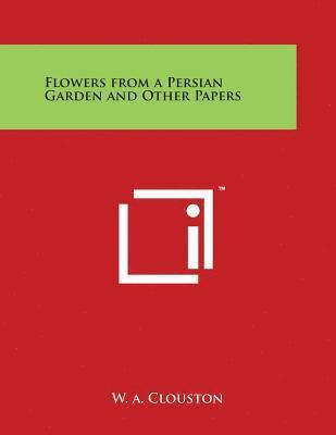 W. A. Clouston - Flowers from a Persian Garden and Other Papers, Häftad