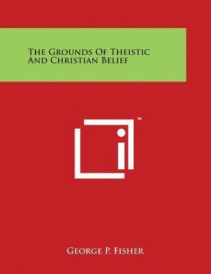George P. Fisher - The Grounds Of Theistic And Christian Belief, Häftad