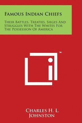 Charles H. L. Johnston - Famous Indian Chiefs: Their Battles, Treaties, Sieges And Struggles With The Whites For The Possession Of America, Häftad