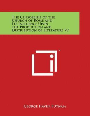 The Censorship of the Church of Rome and Its Influence Upon the Production and Distribution of Literature V2