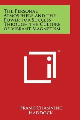Frank Channing Haddock - The Personal Atmosphere and the Power for Success Through the Culture of Vibrant Magnetism, Häftad
