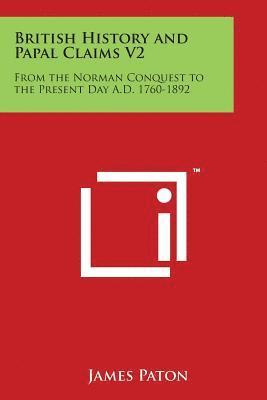 James Paton - British History and Papal Claims V2: From the Norman Conquest to the Present Day A.D. 1760-1892, Häftad