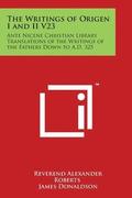 The Writings of Origen I and II V23: Ante Nicene Christian Library Translations of the Writings of the Fathers Down to A.D. 325