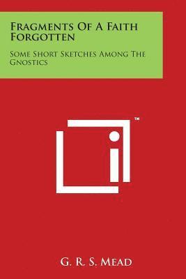 G. R. S. Mead - Fragments Of A Faith Forgotten: Some Short Sketches Among The Gnostics, Häftad