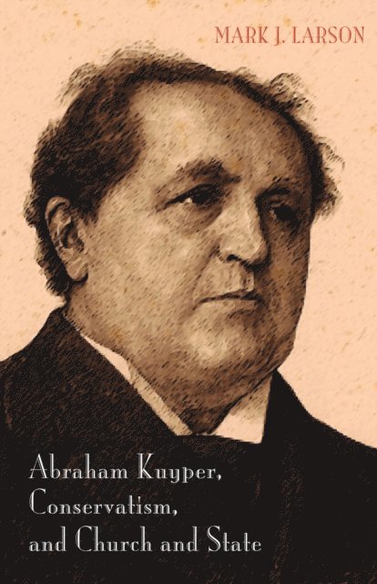 Mark J. Larson - Abraham Kuyper, Conservatism, and Church and State, E-bok