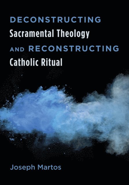 Joseph Martos - Deconstructing Sacramental Theology and Reconstructing Catholic Ritual, E-bok