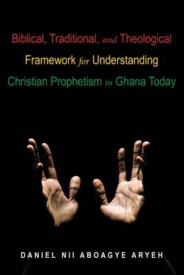 Daniel Nii Aboagye Aryeh - Biblical, Traditional, and Theological Framework for Understanding Christian Prophetism in Ghana Today, Inbunden