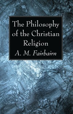 A. M. Fairbairn - Philosophy of the Christian Religion, Inbunden