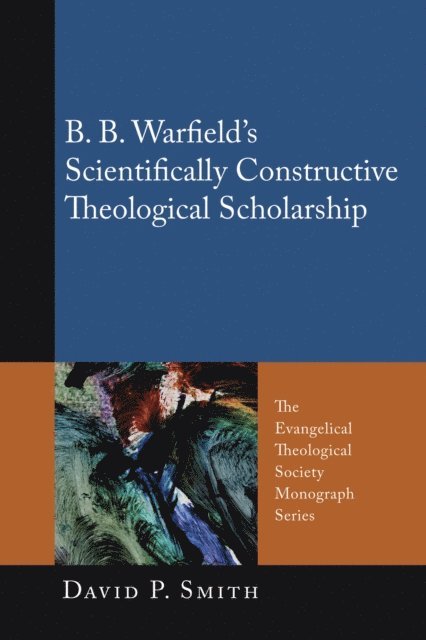 David P. Smith - B. B. Warfield's Scientifically Constructive Theological Scholarship, E-bok