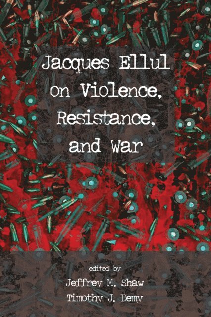 Timothy J. Demy, Jeffrey M. Shaw - Jacques Ellul on Violence, Resistance, and War, E-bok