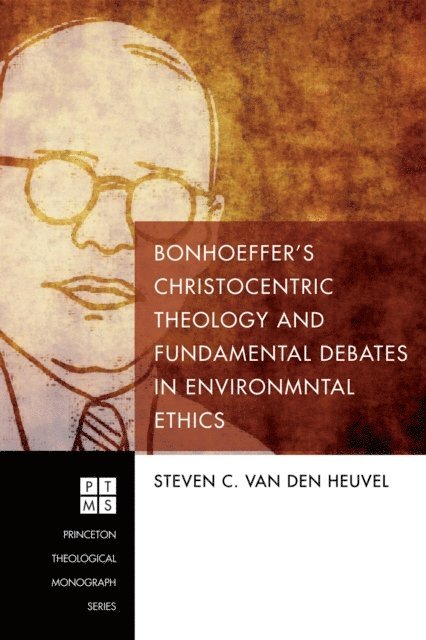 Steven C. van den Heuvel - Bonhoeffer's Christocentric Theology and Fundamental Debates in Environmental Ethics, E-bok