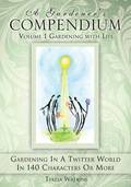 A Gardener's Compendium Volume 1 Gardening with Life