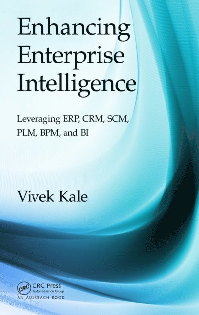Vivek Kale - Enhancing Enterprise Intelligence: Leveraging ERP, CRM, SCM, PLM, BPM, and BI, E-bok