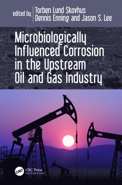 Jason Lee, Dennis Enning, Torben Lund Skovhus - Microbiologically Influenced Corrosion in the Upstream Oil and Gas Industry, E-bok