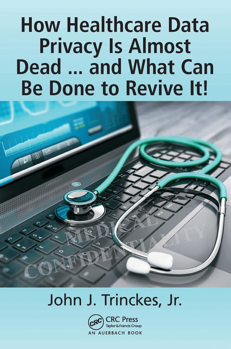 John J. Trinckes, Jr. - How Healthcare Data Privacy Is Almost Dead ... and What Can Be Done to Revive It!, Häftad