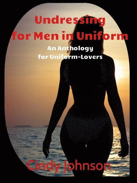Cindy Johnson - Undressing for Men in Uniform: An Anthology for Uniform Lovers, E-bok