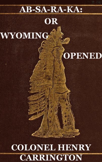 Margaret I. Carrington, Henry B. Carrington - Ab-Sa-Ra-Ka: Home of the Crows Or Wyoming Opened, The Experience Of An Officer's Wife With An Outline Of Indian Operations Since 1865, E-bok. Tillgänglighet: Lägg i varukorg