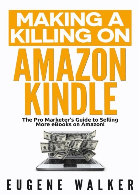 Eugene Walker - Making a Killing on Amazon Kindle - The Pro Marketer's Guide to Selling More eBooks on Amazon, E-bok