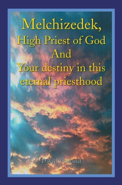 David Holland - Melchizedek, High Priest of God and Your Destiny in This Eternal Priesthood, E-bok