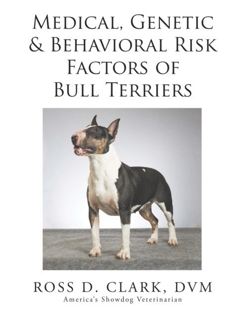 Ross D. Clark DVM - Medical, Genetic & Behavioral Risk Factors of Bull Terriers, E-bok