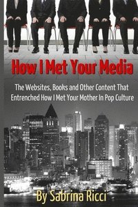 How I Met Your Media: The Websites, Books and Other Content That Entrenched How I Met Your Mother in Pop Culture