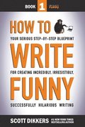How To Write Funny: Your Serious, Step-By-Step Blueprint For Creating Incredibly, Irresistibly, Successfully Hilarious Writing