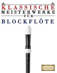 Klassische Meisterwerke F�r Blockfl�te: Leichte St�cke Von Bach, Beethoven, Brahms, Handel, Haydn, Mozart, Schubert, Tchaikovsky, Vivaldi Und Wagner