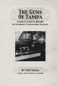Tom Inglis, Michael Foerster - The Guns of Tampa: A Look At Tampa's History Of Notorious Underworld Slayings, Häftad