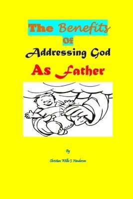 Christian Willie J. Henderson - The Benefits Of Addressing God As Father, Häftad